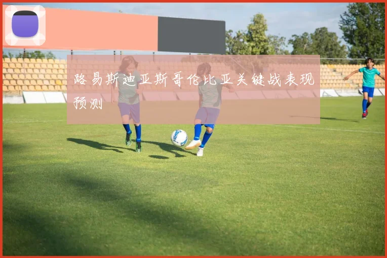 路易斯迪亚斯哥伦比亚关键战表现预测