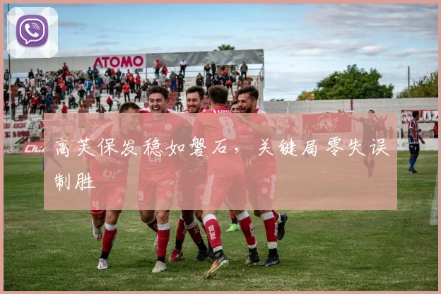 高芙保发稳如磐石，关键局零失误制胜