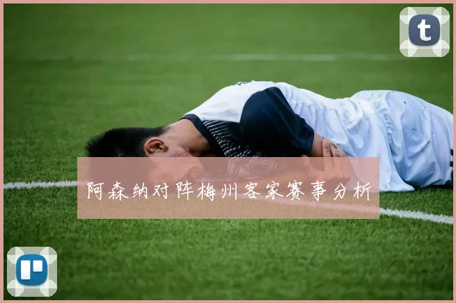 阿森纳对阵梅州客家赛事分析