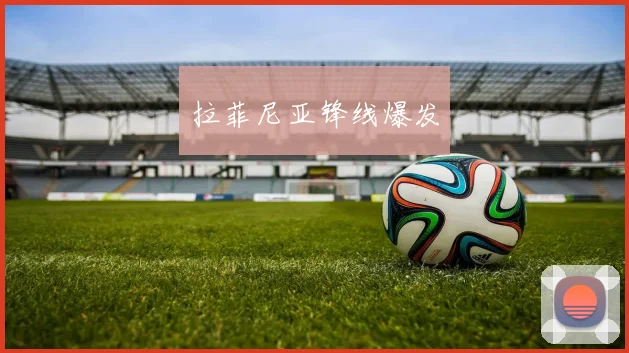 拉菲尼亚锋线爆发