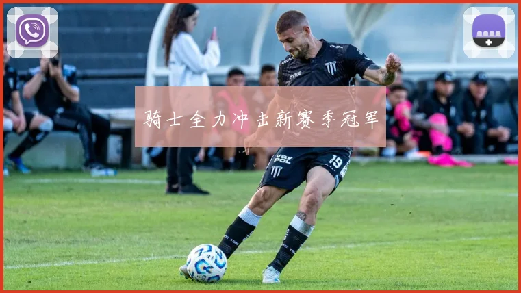 骑士全力冲击新赛季冠军