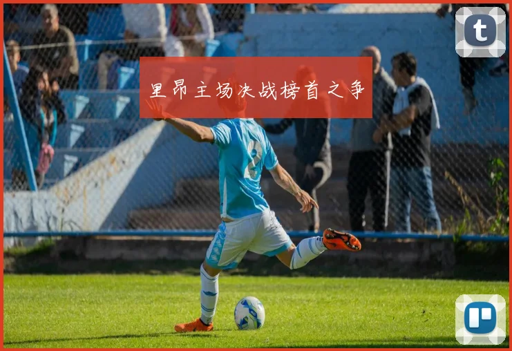 里昂主场决战榜首之争