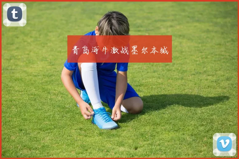青岛海牛激战墨尔本城