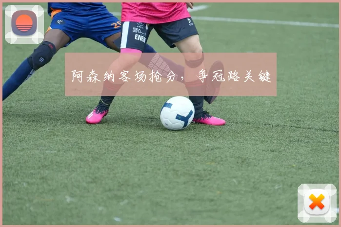 阿森纳客场抢分，争冠路关键