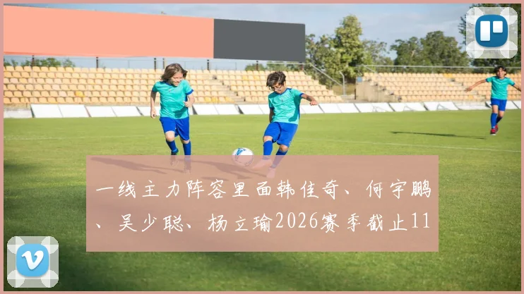 一线主力阵容里面韩佳奇、何宇鹏、吴少聪、杨立瑜2026赛季截止11轮前都没有出场的记录