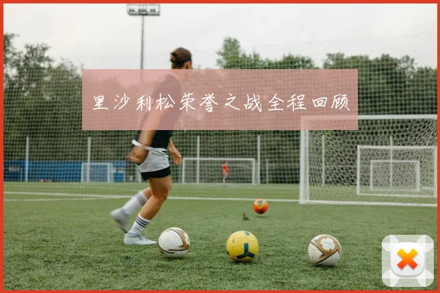里沙利松荣誉之战全程回顾