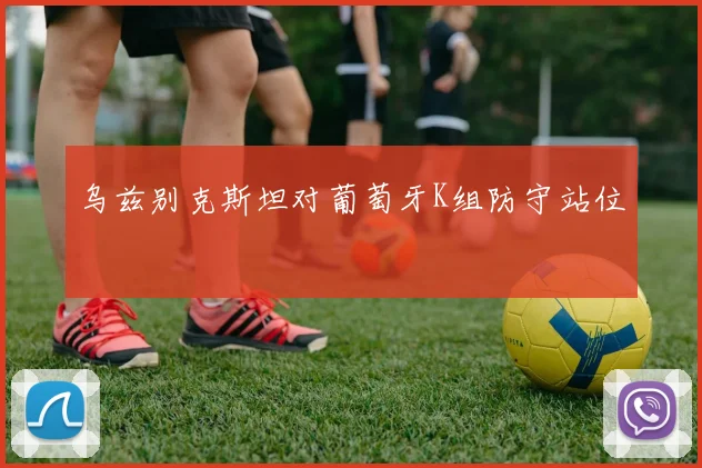 乌兹别克斯坦对葡萄牙K组防守站位