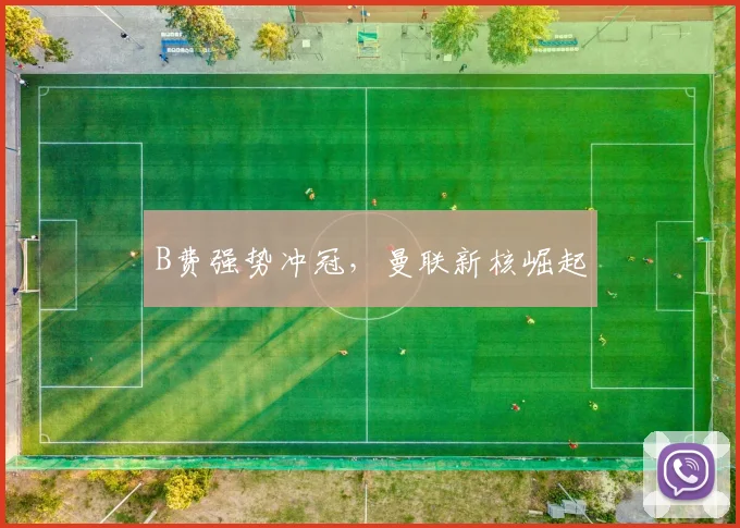 B费强势冲冠，曼联新核崛起