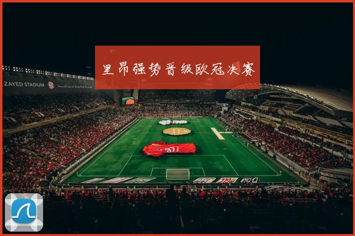 里昂强势晋级欧冠决赛