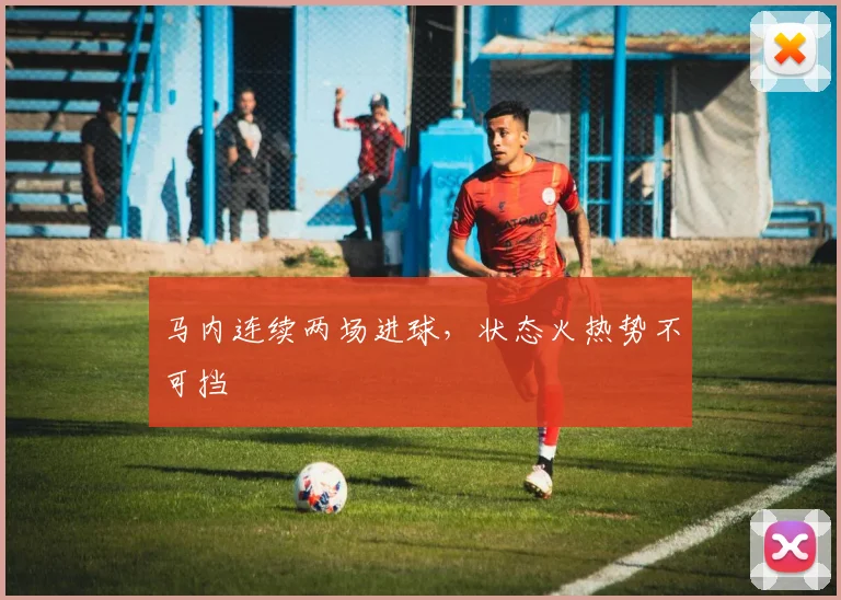 马内连续两场进球，状态火热势不可挡