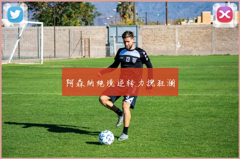 阿森纳绝境逆转力挽狂澜