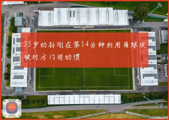 35岁的孙刚在第14分钟利用角球攻破对方门将的惯