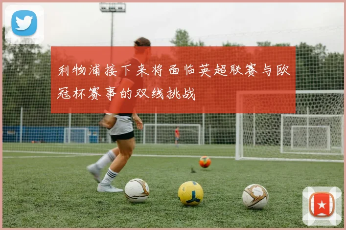 利物浦接下来将面临英超联赛与欧冠杯赛事的双线挑战