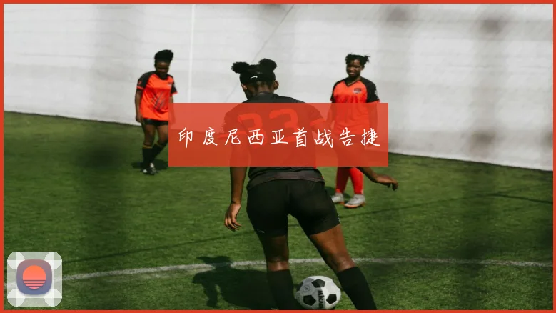 印度尼西亚首战告捷