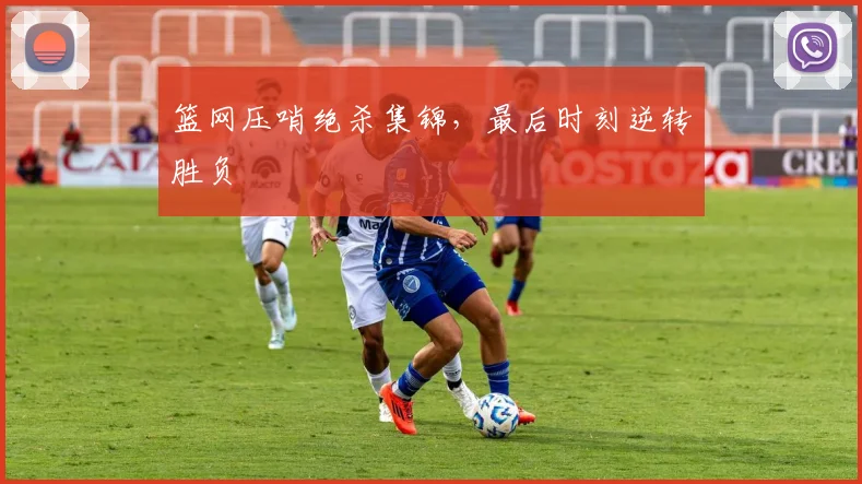 篮网压哨绝杀集锦，最后时刻逆转胜负