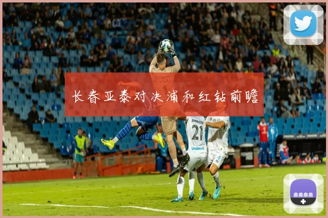 长春亚泰对决浦和红钻前瞻