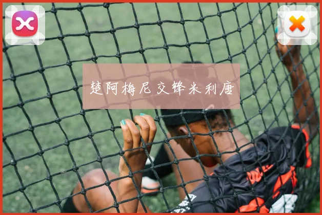 楚阿梅尼交锋米利唐