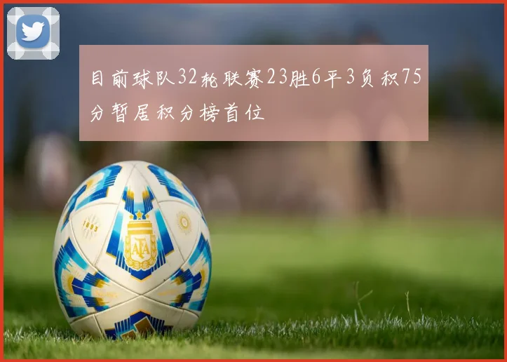 目前球队32轮联赛23胜6平3负积75分暂居积分榜首位