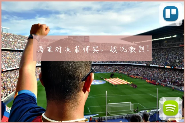 马里对决菲律宾，战况激烈！