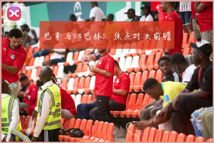 巴拿马vs巴林：焦点对决前瞻