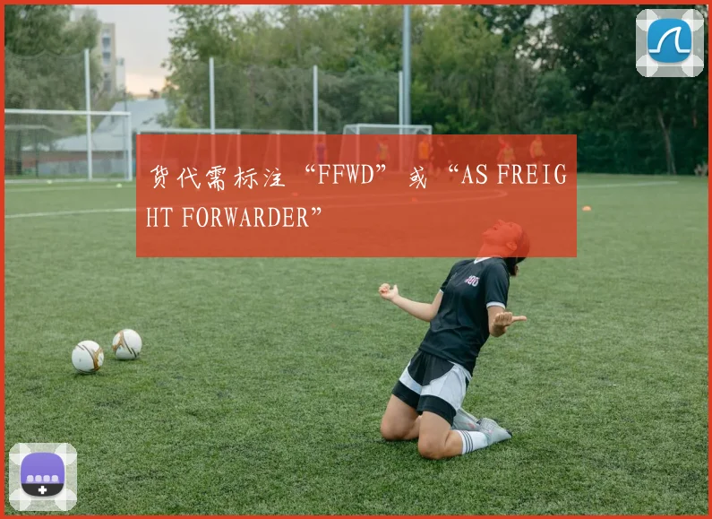货代需标注“FFWD”或“AS FREIGHT FORWARDER”