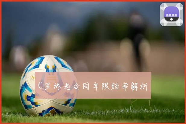 C罗终老合同年限赔率解析