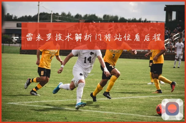 雷米罗技术解析门将站位看后程