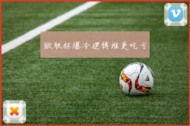 欧联杯爆冷逻辑谁更吃亏