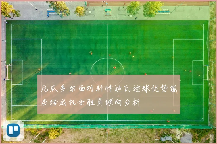 厄瓜多尔面对科特迪瓦控球优势能否转成机会胜负倾向分析