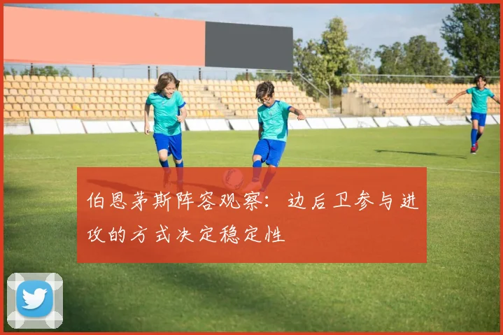 伯恩茅斯阵容观察：边后卫参与进攻的方式决定稳定性