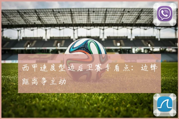 西甲速度型边后卫赛季看点:边锋距离争主动