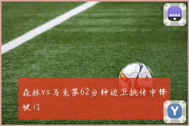 森林vs马竞第62分钟边卫挑传中锋破门