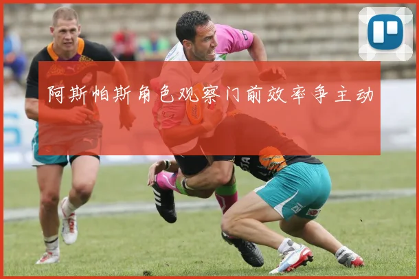 阿斯帕斯角色观察门前效率争主动