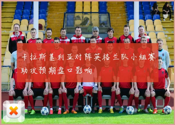 卡拉斯基利亚对阵英格兰队小组赛助攻预期盘口影响