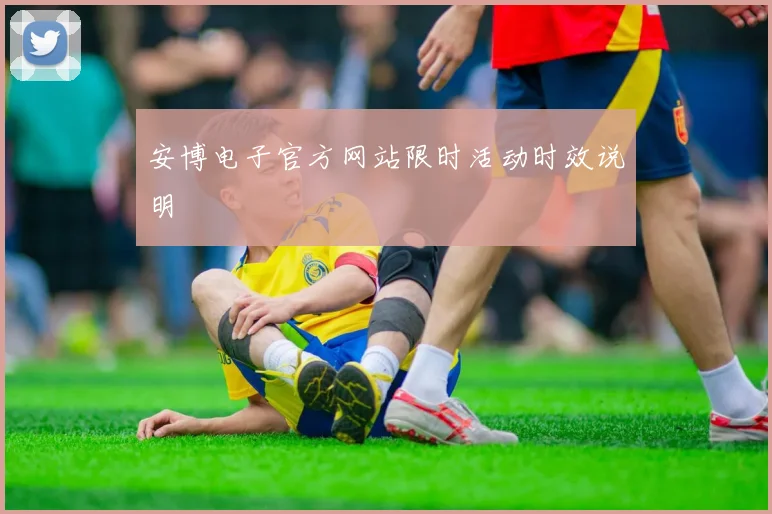安博电子官方网站限时活动时效说明