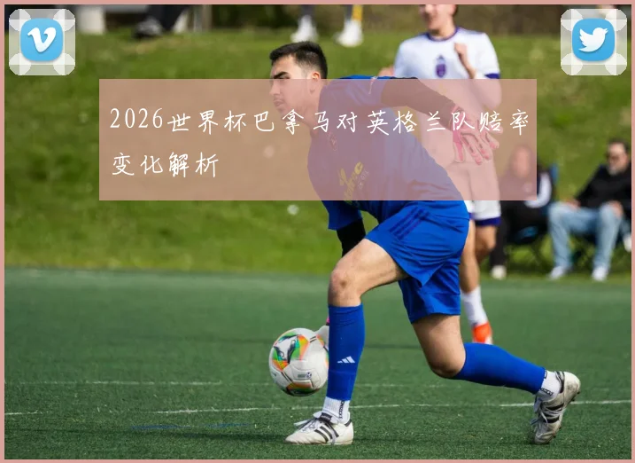 2026世界杯巴拿马对英格兰队赔率变化解析