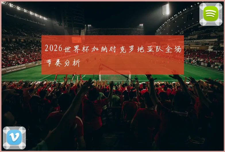2026世界杯加纳对克罗地亚队全场节奏分析