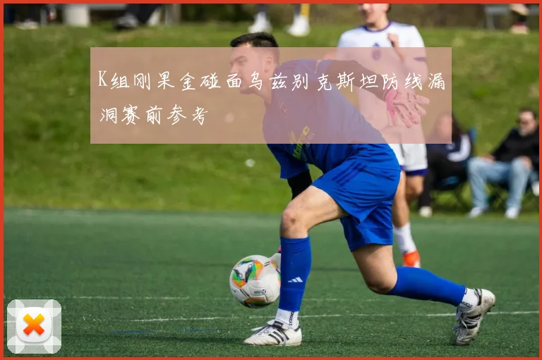 K组刚果金碰面乌兹别克斯坦防线漏洞赛前参考