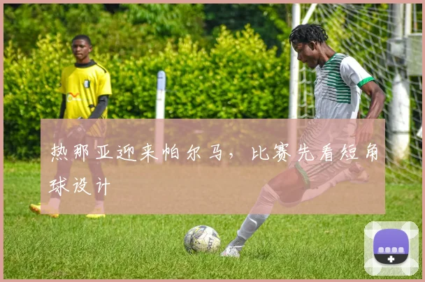 热那亚迎来帕尔马，比赛先看短角球设计