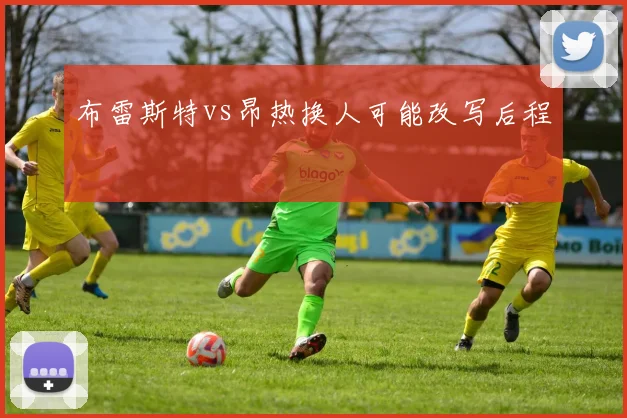 布雷斯特vs昂热换人可能改写后程