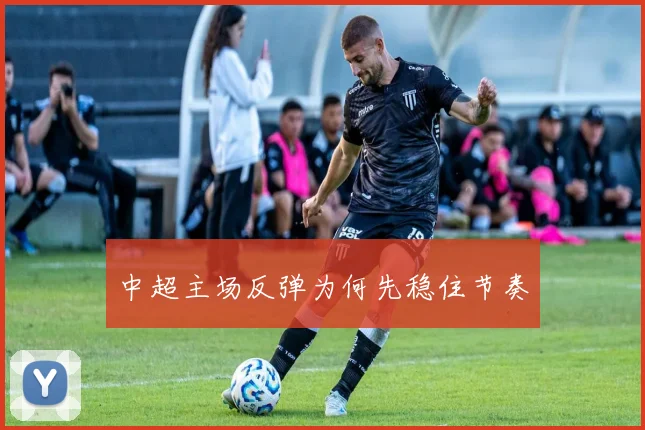 中超主场反弹为何先稳住节奏