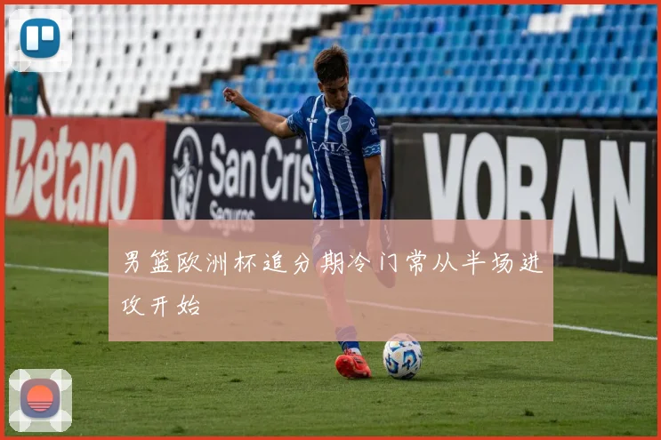 男篮欧洲杯追分期冷门常从半场进攻开始