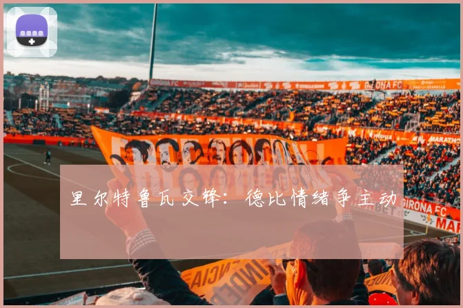 里尔特鲁瓦交锋：德比情绪争主动
