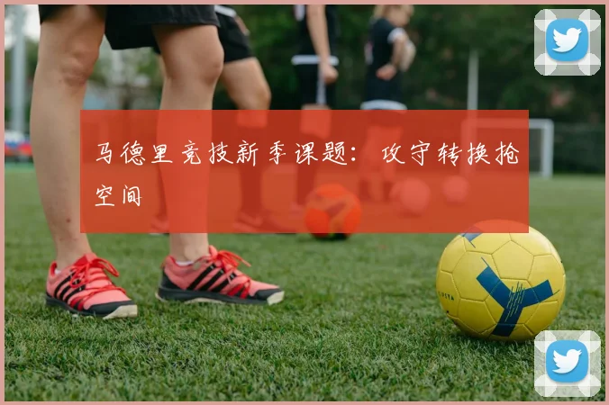 马德里竞技新季课题：攻守转换抢空间