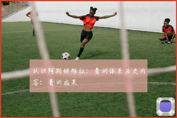 认识阿斯顿维拉：青训体系历史内容：青训成果