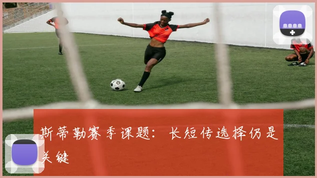 斯蒂勒赛季课题：长短传选择仍是关键