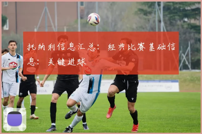 托纳利信息汇总：经典比赛基础信息：关键进球